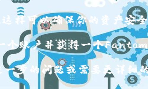 对于Fantom虚拟币地址，你可以通过以下步骤来获取：

1. **下载并安装钱包**: 首先，你需要下载一个支持Fantom的加密钱包，例如Fantom官方钱包、MetaMask、或其他兼容的加密货币钱包。

2. **创建账户**: 在钱包中创建一个新账户或导入现有账户。遵循钱包的指示进行操作，并确保安全保存你的助记词和私钥。

3. **获取地址**: 在你的钱包中，找到“接收”选项，通常会显示你的Fantom地址。这是一个由字母和数字组成的字符串。

4. **注意安全**: 不要与他人分享你的私钥或助记词，这样可以确保你的资产安全。

如果你只想要一个Fantom地址，可以在交易所中创建一个账户并获得一个Fantom地址，在进行转账时使用。

请务必仔细核对地址，以免在交易中出现错误。如果有进一步的问题或需要更详细的帮助，可以随时问我！