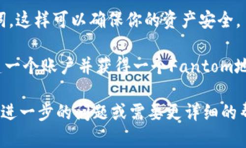 对于Fantom虚拟币地址，你可以通过以下步骤来获取：

1. **下载并安装钱包**: 首先，你需要下载一个支持Fantom的加密钱包，例如Fantom官方钱包、MetaMask、或其他兼容的加密货币钱包。

2. **创建账户**: 在钱包中创建一个新账户或导入现有账户。遵循钱包的指示进行操作，并确保安全保存你的助记词和私钥。

3. **获取地址**: 在你的钱包中，找到“接收”选项，通常会显示你的Fantom地址。这是一个由字母和数字组成的字符串。

4. **注意安全**: 不要与他人分享你的私钥或助记词，这样可以确保你的资产安全。

如果你只想要一个Fantom地址，可以在交易所中创建一个账户并获得一个Fantom地址，在进行转账时使用。

请务必仔细核对地址，以免在交易中出现错误。如果有进一步的问题或需要更详细的帮助，可以随时问我！