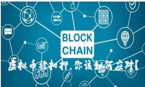 虚拟币被扣押，你该如何应对？