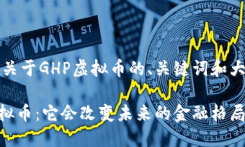 以下是关于GHP虚拟币的、关键词和大纲设计

GHP虚拟币：它会改变未来的金融格局吗？