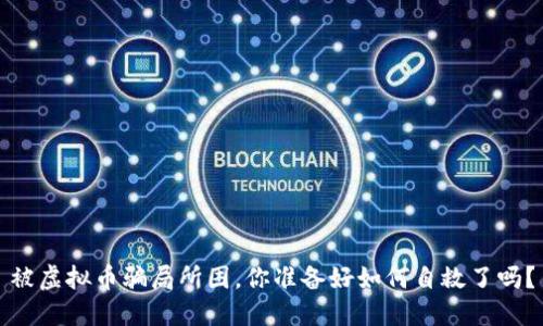 被虚拟币骗局所困，你准备好如何自救了吗？