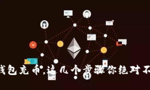 虚拟币钱包充币，这几个步骤你绝对不能忽视！