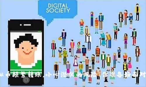 玩虚拟币频繁转账，小心潜伏的风险！你准备好面对了吗？