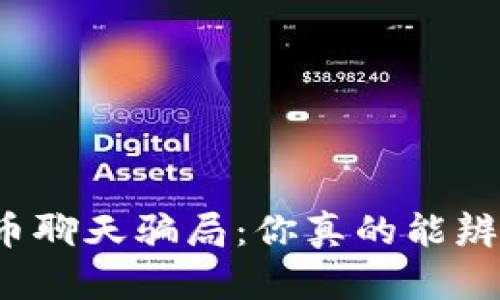 揭秘虚拟币聊天骗局：你真的能辨别真假吗？