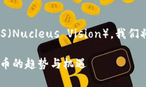 为了更好地理解和探讨2018年虚拟币NAS（Nucleus Vision），我们将制定一个关于该主题的和相关内容结构。

2018年虚拟币NAS深度解析：未来数字货币的趋势与机遇