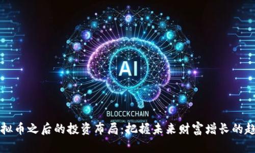 虚拟币之后的投资布局：把握未来财富增长的趋势