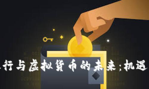 建设银行与虚拟货币的未来：机遇与挑战