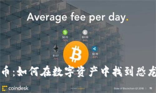 侏罗纪虚拟币：如何在数字资产中找到恐龙时代的宝藏