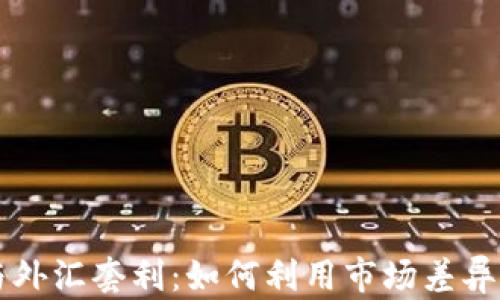 
虚拟币与外汇套利：如何利用市场差异获取利润