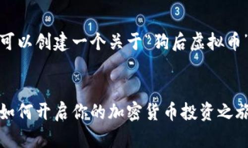 在这里，我们可以创建一个关于“狗后虚拟币”的内容框架。


狗后虚拟币：如何开启你的加密货币投资之旅