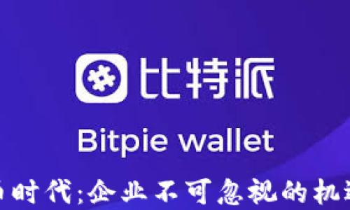 
加密货币时代：企业不可忽视的机遇与挑战