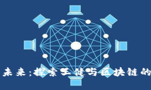 虚拟币的未来：探索王健与区块链的创新之路