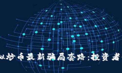 biati揭露虚拟炒币最新骗局套路：投资者必看警惕指南