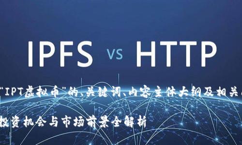 以下是关于“IPT虚拟币”的、关键词、内容主体大纲及相关问题的示例。

IPT虚拟币：投资机会与市场前景全解析