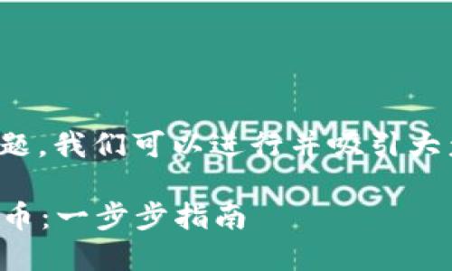 针对“造虚拟币”这个主题，我们可以进行并吸引大众用户的与关键词如下。

如何创建自己的虚拟货币：一步步指南