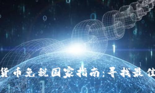 全球加密货币免税国家指南：寻找最佳投资驻地