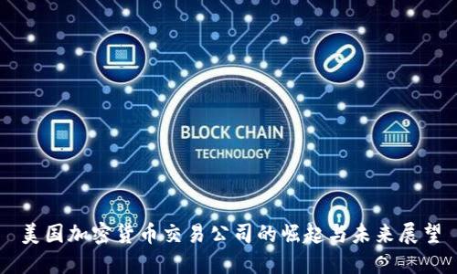 美国加密货币交易公司的崛起与未来展望