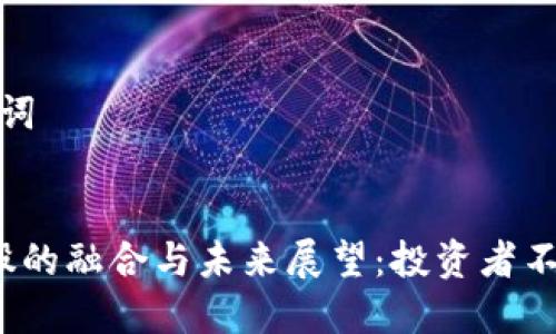 ### 和关键词


加密货币与A股的融合与未来展望：投资者不可忽视的机会